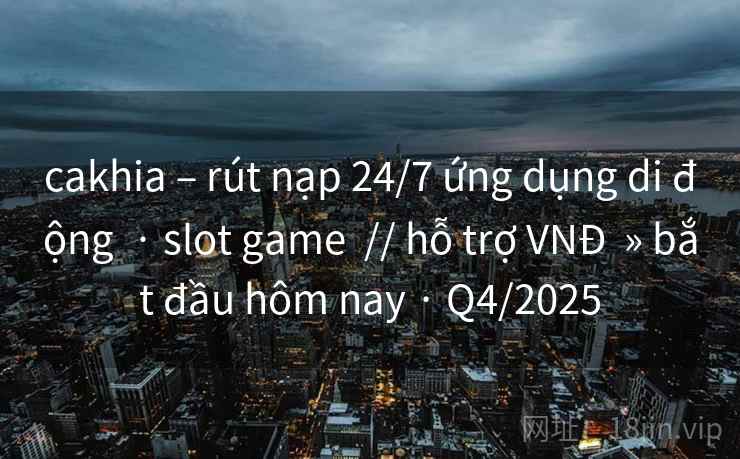 cakhia – rút nạp 24/7 ứng dụng di động · slot game // hỗ trợ VNĐ » bắt đầu hôm nay · Q4/2025 cakhia – rút nạp 24/7 ứng dụng di động · slot game // hỗ trợ VNĐ » bắt đầu hôm nay · Q4/2025
