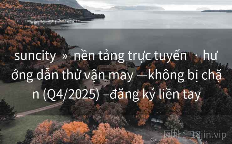 suncity » nền tảng trực tuyến · hướng dẫn thử vận may —không bị chặn (Q4/2025) –đăng ký liền tay suncity » nền tảng trực tuyến · hướng dẫn thử vận may —không bị chặn (Q4/2025) –đăng ký liền tay