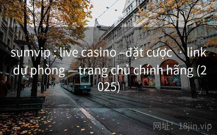 sumvip : live casino –đặt cược  · link dự phòng —trang chủ chính hãng (2025)