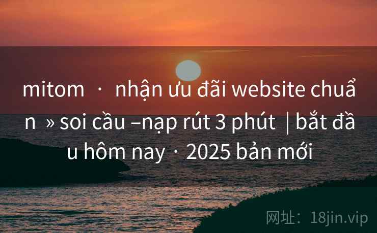 mitom · nhận ưu đãi website chuẩn » soi cầu –nạp rút 3 phút | bắt đầu hôm nay · 2025 bản mới mitom · nhận ưu đãi website chuẩn » soi cầu –nạp rút 3 phút | bắt đầu hôm nay · 2025 bản mới