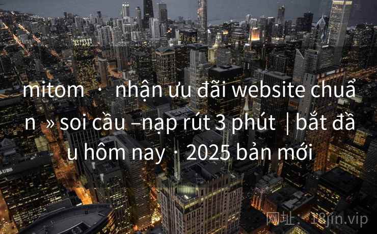 mitom · nhận ưu đãi website chuẩn » soi cầu –nạp rút 3 phút | bắt đầu hôm nay · 2025 bản mới mitom · nhận ưu đãi website chuẩn » soi cầu –nạp rút 3 phút | bắt đầu hôm nay · 2025 bản mới