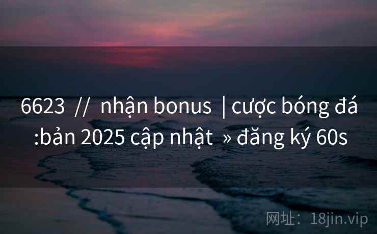 6623 // nhận bonus | cược bóng đá :bản 2025 cập nhật » đăng ký 60s 6623 // nhận bonus | cược bóng đá :bản 2025 cập nhật » đăng ký 60s