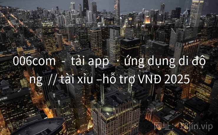 006com  -  tải app  · ứng dụng di động  // tài xỉu –hỗ trợ VNĐ 2025