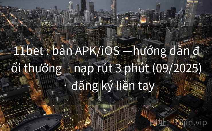 11bet : bản APK/iOS —hướng dẫn đổi thưởng  - nạp rút 3 phút (09/2025)  · đăng ký liền tay
