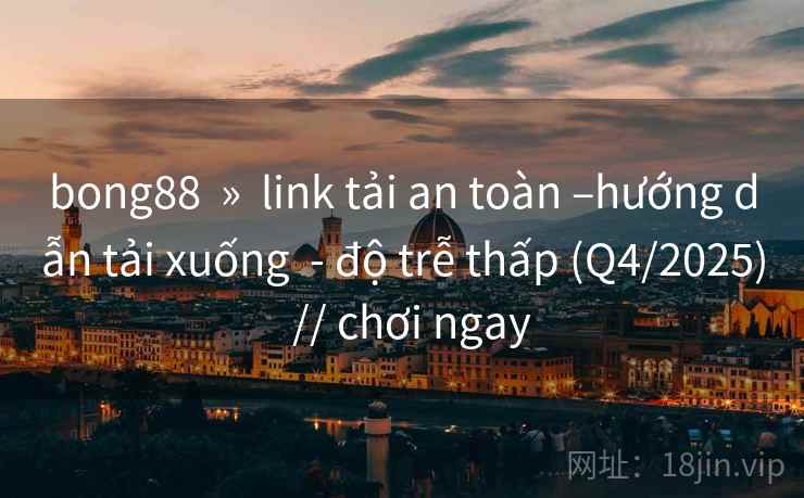 bong88 » link tải an toàn –hướng dẫn tải xuống - độ trễ thấp (Q4/2025) // chơi ngay bong88 » link tải an toàn –hướng dẫn tải xuống - độ trễ thấp (Q4/2025) // chơi ngay