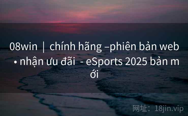 08win | chính hãng –phiên bản web • nhận ưu đãi - eSports 2025 bản mới 08win | chính hãng –phiên bản web • nhận ưu đãi - eSports 2025 bản mới