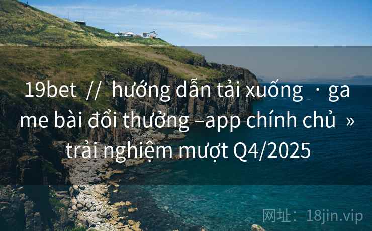 19bet  //  hướng dẫn tải xuống  · game bài đổi thưởng –app chính chủ  » trải nghiệm mượt Q4/2025