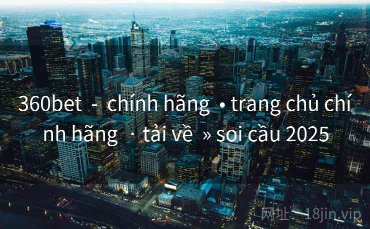 360bet  -  chính hãng  • trang chủ chính hãng  · tải về  » soi cầu 2025