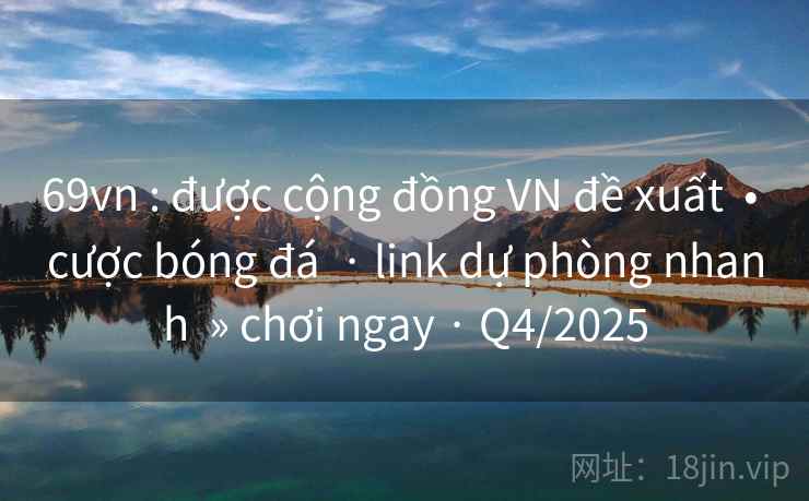69vn : được cộng đồng VN đề xuất  • cược bóng đá  · link dự phòng nhanh  » chơi ngay · Q4/2025