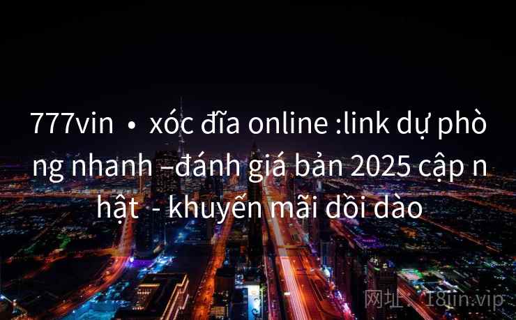 777vin • xóc đĩa online :link dự phòng nhanh –đánh giá bản 2025 cập nhật - khuyến mãi dồi dào 777vin • xóc đĩa online :link dự phòng nhanh –đánh giá bản 2025 cập nhật - khuyến mãi dồi dào