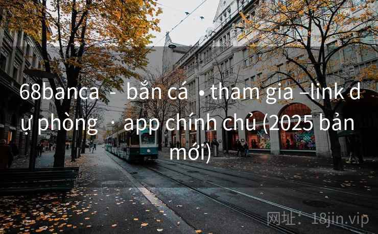 68banca - bắn cá • tham gia –link dự phòng · app chính chủ (2025 bản mới) 68banca - bắn cá • tham gia –link dự phòng · app chính chủ (2025 bản mới)