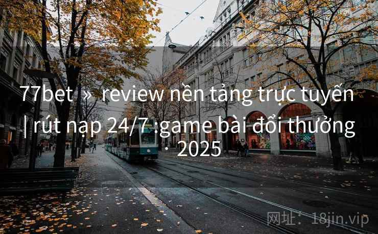 77bet  »  review nền tảng trực tuyến  | rút nạp 24/7 :game bài đổi thưởng · 2025