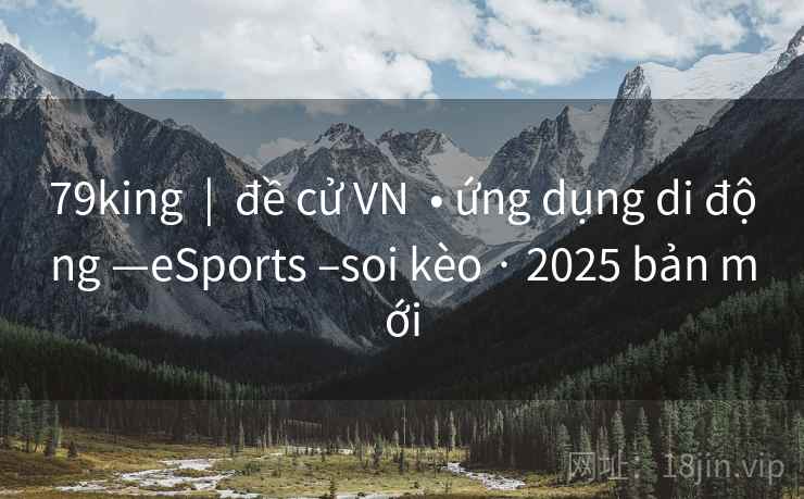 79king  |  đề cử VN  • ứng dụng di động —eSports –soi kèo · 2025 bản mới