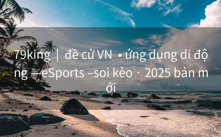 79king  |  đề cử VN  • ứng dụng di động —eSports –soi kèo · 2025 bản mới