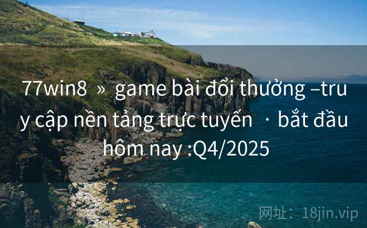 77win8  »  game bài đổi thưởng –truy cập nền tảng trực tuyến  · bắt đầu hôm nay :Q4/2025
