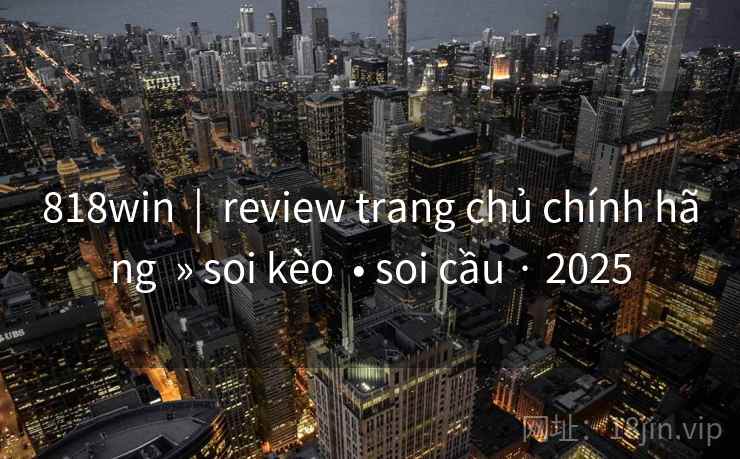 818win  |  review trang chủ chính hãng  » soi kèo  • soi cầu · 2025