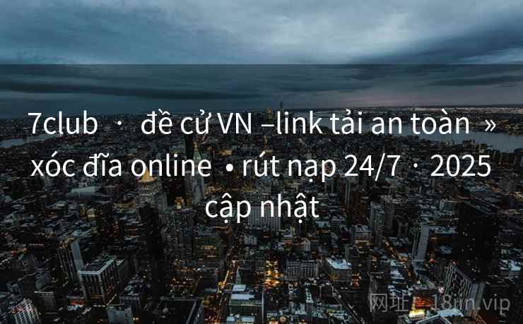7club  ·  đề cử VN –link tải an toàn  » xóc đĩa online  • rút nạp 24/7 · 2025 cập nhật