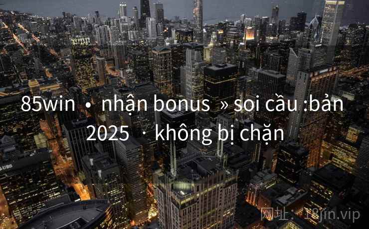 85win  •  nhận bonus  » soi cầu :bản 2025  · không bị chặn