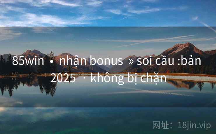 85win  •  nhận bonus  » soi cầu :bản 2025  · không bị chặn