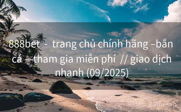888bet - trang chủ chính hãng –bắn cá —tham gia miễn phí // giao dịch nhanh (09/2025) 888bet - trang chủ chính hãng –bắn cá —tham gia miễn phí // giao dịch nhanh (09/2025)