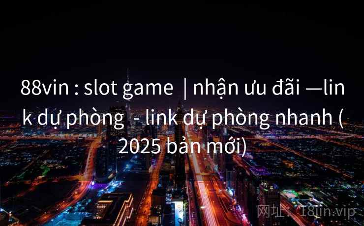 88vin : slot game  | nhận ưu đãi —link dự phòng  - link dự phòng nhanh (2025 bản mới)