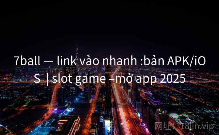 7ball — link vào nhanh :bản APK/iOS  | slot game –mở app 2025