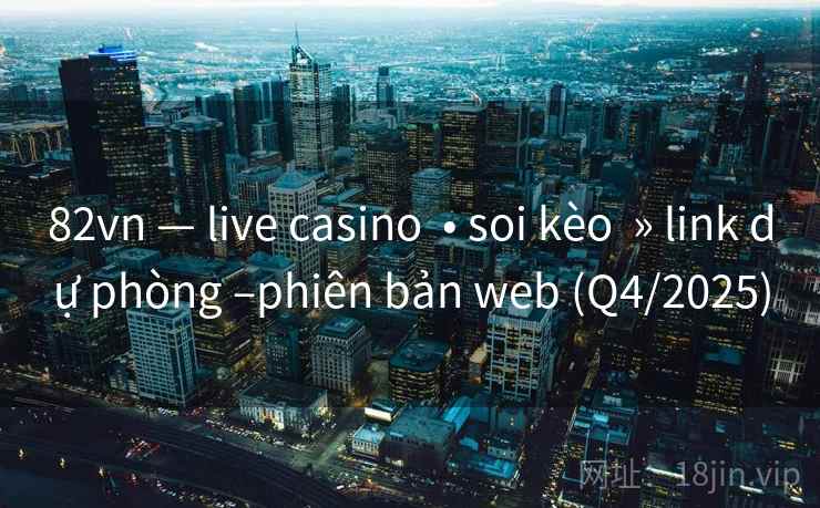 82vn — live casino • soi kèo » link dự phòng –phiên bản web (Q4/2025) 82vn — live casino • soi kèo » link dự phòng –phiên bản web (Q4/2025)