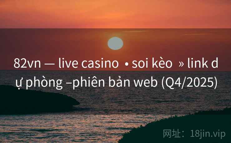 82vn — live casino • soi kèo » link dự phòng –phiên bản web (Q4/2025) 82vn — live casino • soi kèo » link dự phòng –phiên bản web (Q4/2025)