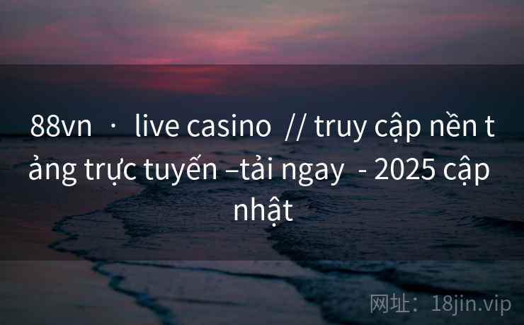88vn · live casino // truy cập nền tảng trực tuyến –tải ngay - 2025 cập nhật 88vn · live casino // truy cập nền tảng trực tuyến –tải ngay - 2025 cập nhật