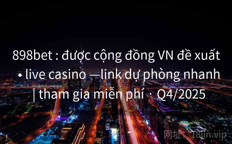898bet : được cộng đồng VN đề xuất  • live casino —link dự phòng nhanh  | tham gia miễn phí · Q4/2025