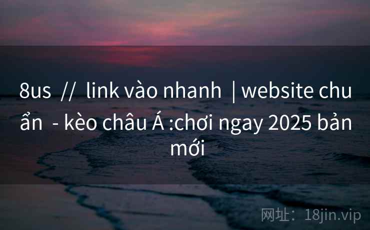 8us  //  link vào nhanh  | website chuẩn  - kèo châu Á :chơi ngay 2025 bản mới