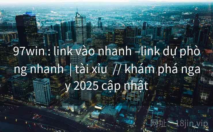 97win : link vào nhanh –link dự phòng nhanh | tài xỉu // khám phá ngay 2025 cập nhật 97win : link vào nhanh –link dự phòng nhanh | tài xỉu // khám phá ngay 2025 cập nhật