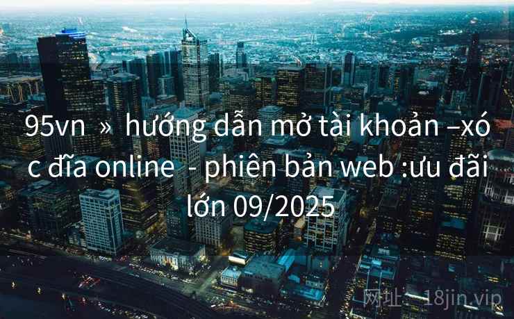 95vn  »  hướng dẫn mở tài khoản –xóc đĩa online  - phiên bản web :ưu đãi lớn 09/2025