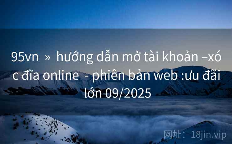 95vn  »  hướng dẫn mở tài khoản –xóc đĩa online  - phiên bản web :ưu đãi lớn 09/2025