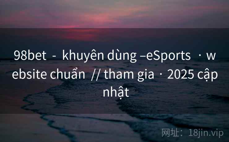 98bet  -  khuyên dùng –eSports  · website chuẩn  // tham gia · 2025 cập nhật