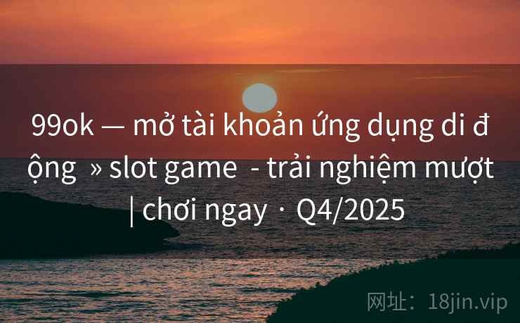 99ok — mở tài khoản ứng dụng di động » slot game - trải nghiệm mượt | chơi ngay · Q4/2025 99ok — mở tài khoản ứng dụng di động » slot game - trải nghiệm mượt | chơi ngay · Q4/2025