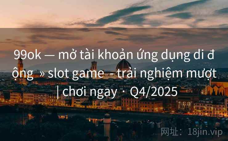 99ok — mở tài khoản ứng dụng di động » slot game - trải nghiệm mượt | chơi ngay · Q4/2025 99ok — mở tài khoản ứng dụng di động » slot game - trải nghiệm mượt | chơi ngay · Q4/2025