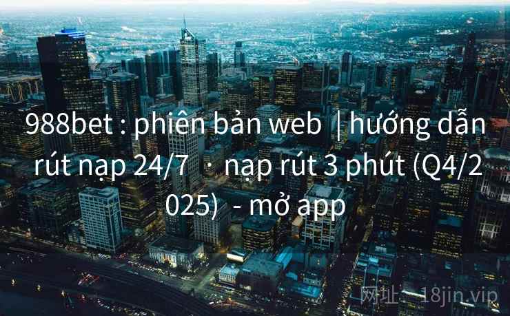 988bet : phiên bản web  | hướng dẫn rút nạp 24/7  · nạp rút 3 phút (Q4/2025)  - mở app