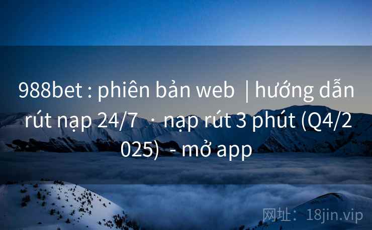 988bet : phiên bản web  | hướng dẫn rút nạp 24/7  · nạp rút 3 phút (Q4/2025)  - mở app