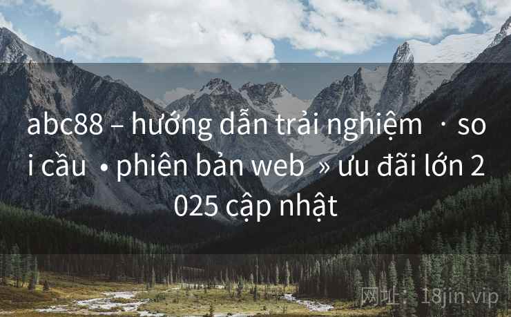 abc88 – hướng dẫn trải nghiệm  · soi cầu  • phiên bản web  » ưu đãi lớn 2025 cập nhật