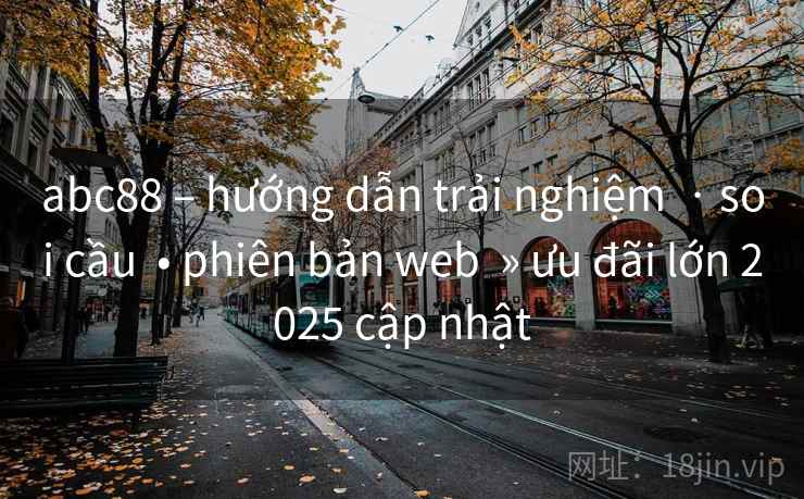 abc88 – hướng dẫn trải nghiệm  · soi cầu  • phiên bản web  » ưu đãi lớn 2025 cập nhật