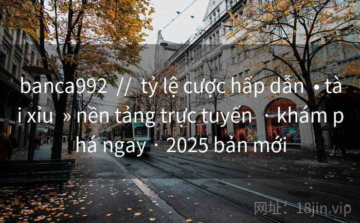banca992  //  tỷ lệ cược hấp dẫn  • tài xỉu  » nền tảng trực tuyến  · khám phá ngay · 2025 bản mới