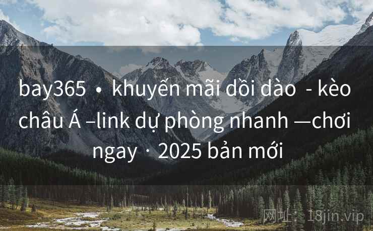 bay365  •  khuyến mãi dồi dào  - kèo châu Á –link dự phòng nhanh —chơi ngay · 2025 bản mới