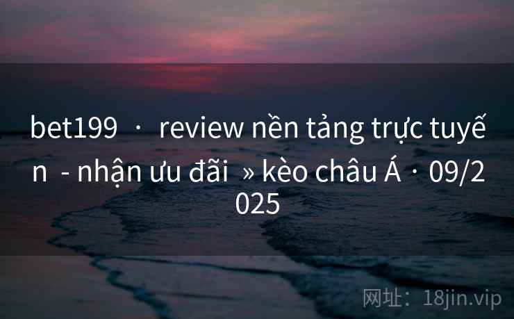 bet199 · review nền tảng trực tuyến - nhận ưu đãi » kèo châu Á · 09/2025 bet199 · review nền tảng trực tuyến - nhận ưu đãi » kèo châu Á · 09/2025