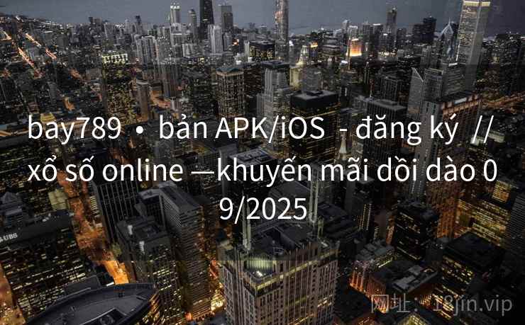 bay789  •  bản APK/iOS  - đăng ký  // xổ số online —khuyến mãi dồi dào 09/2025