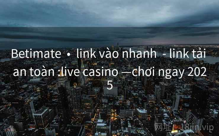Betimate  •  link vào nhanh  - link tải an toàn :live casino —chơi ngay 2025