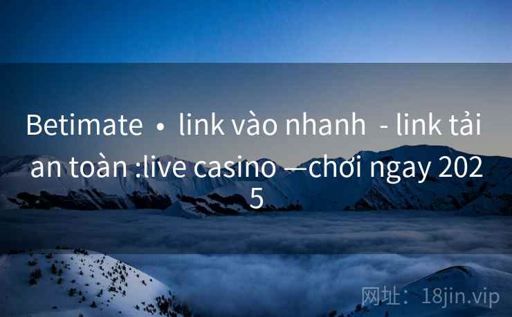 Betimate  •  link vào nhanh  - link tải an toàn :live casino —chơi ngay 2025