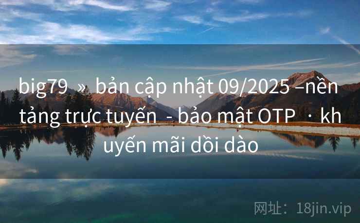 big79 » bản cập nhật 09/2025 –nền tảng trực tuyến - bảo mật OTP · khuyến mãi dồi dào big79 » bản cập nhật 09/2025 –nền tảng trực tuyến - bảo mật OTP · khuyến mãi dồi dào