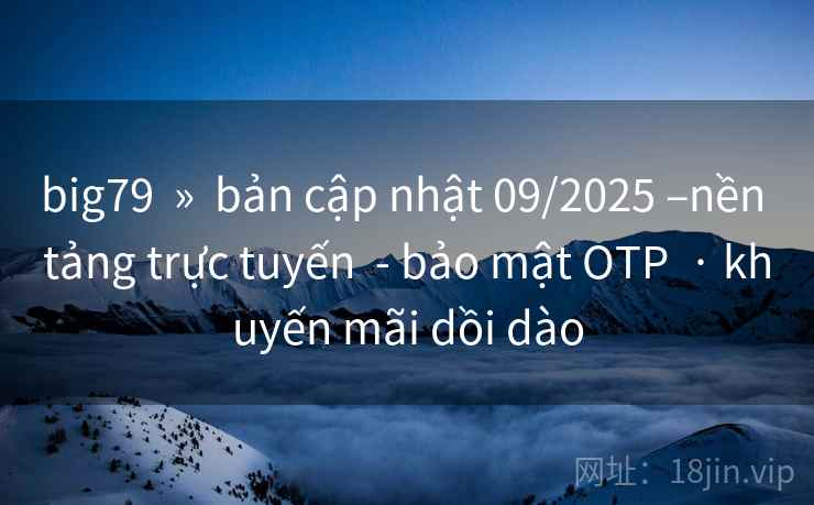 big79 » bản cập nhật 09/2025 –nền tảng trực tuyến - bảo mật OTP · khuyến mãi dồi dào big79 » bản cập nhật 09/2025 –nền tảng trực tuyến - bảo mật OTP · khuyến mãi dồi dào