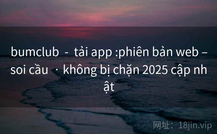 bumclub  -  tải app :phiên bản web –soi cầu  · không bị chặn 2025 cập nhật